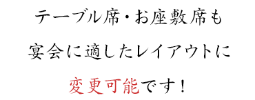 テーブル席・お座敷席も宴会に適したレイアウトに変更可能です！